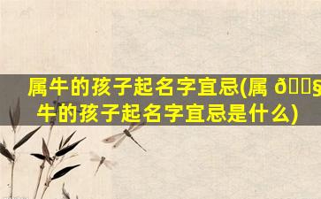 属牛的孩子起名字宜忌(属 🐧 牛的孩子起名字宜忌是什么)